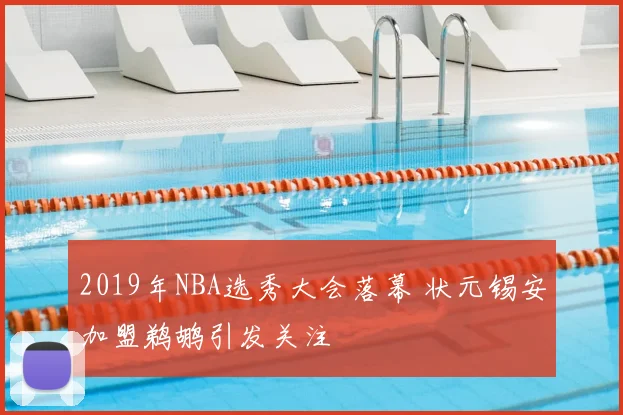 2019年NBA选秀大会落幕 状元锡安加盟鹈鹕引发关注