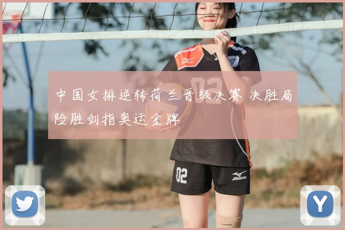 中国女排逆转荷兰晋级决赛 决胜局险胜剑指奥运金牌
