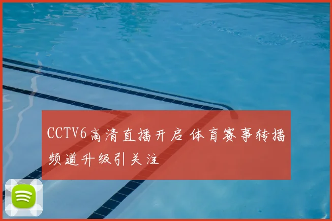 CCTV6高清直播开启 体育赛事转播频道升级引关注