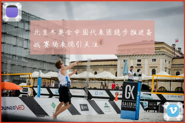 北京冬奥会中国代表团稳步推进备战 赛场表现引关注