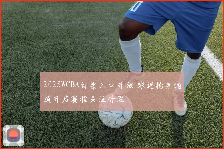 2025WCBA订票入口开放 球迷抢票通道开启赛程关注升温