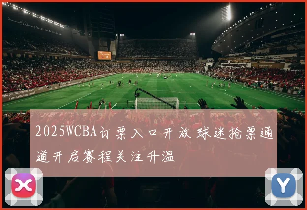 2025WCBA订票入口开放 球迷抢票通道开启赛程关注升温