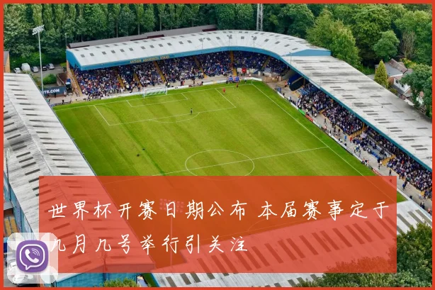 世界杯开赛日期公布 本届赛事定于几月几号举行引关注
