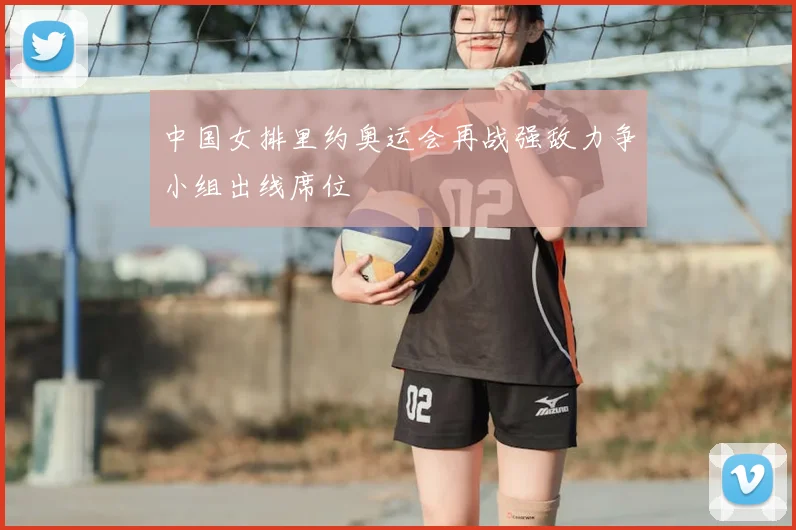 中国女排里约奥运会再战强敌力争小组出线席位