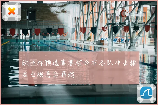 欧洲杯预选赛赛程公布各队冲击排名出线悬念再起
