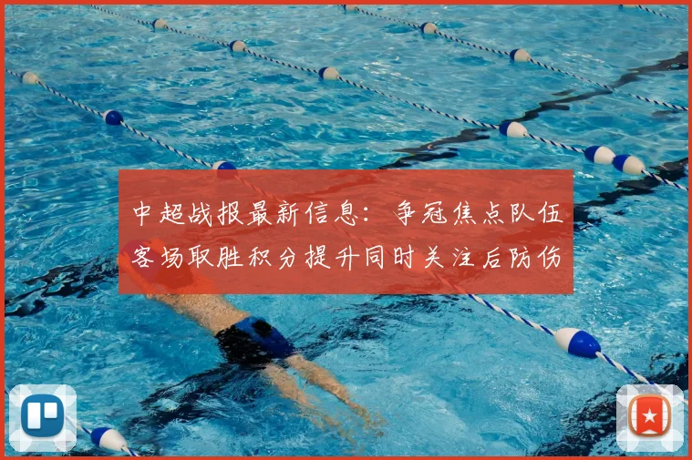 中超战报最新信息:争冠焦点队伍客场取胜积分提升同时关注后防伤停情况