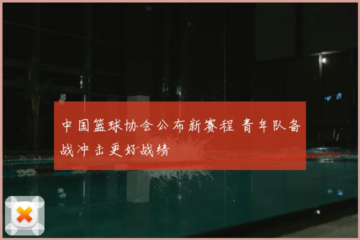 中国篮球协会公布新赛程 青年队备战冲击更好战绩