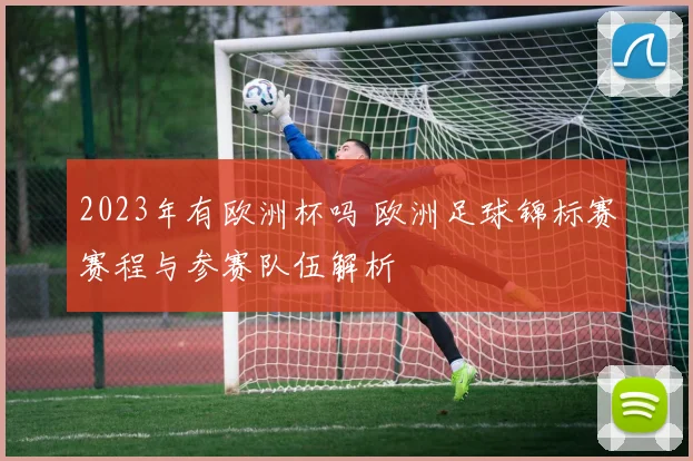 2023年有欧洲杯吗 欧洲足球锦标赛赛程与参赛队伍解析