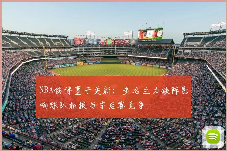 NBA伤停墨子更新:多名主力缺阵影响球队轮换与季后赛竞争