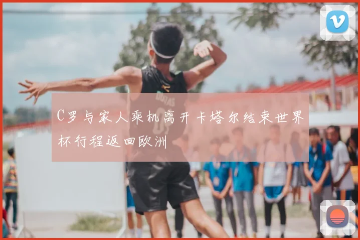 C罗与家人乘机离开卡塔尔结束世界杯行程返回欧洲