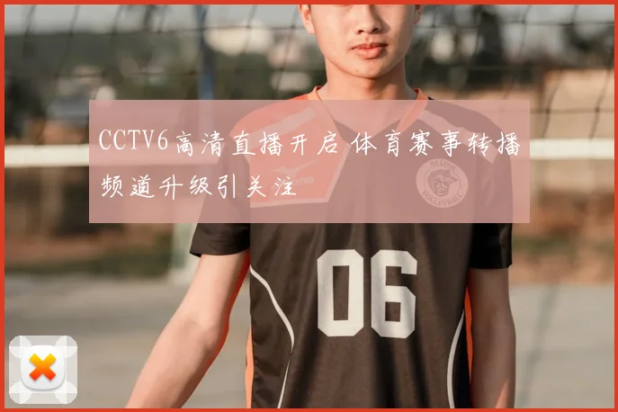 CCTV6高清直播开启 体育赛事转播频道升级引关注