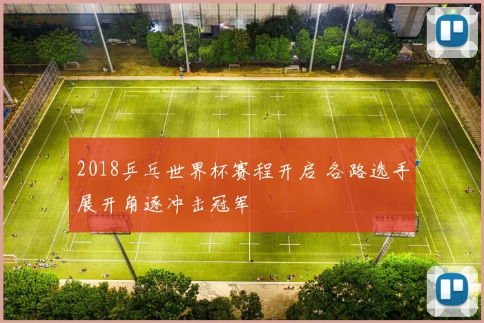 2018乒乓世界杯赛程开启 各路选手展开角逐冲击冠军