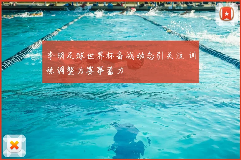 李明足球世界杯备战动态引关注 训练调整为赛事蓄力