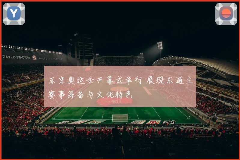 东京奥运会开幕式举行 展现东道主赛事筹备与文化特色