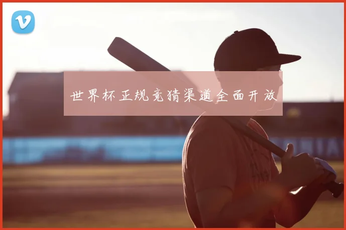 世界杯正规竞猜渠道全面开放