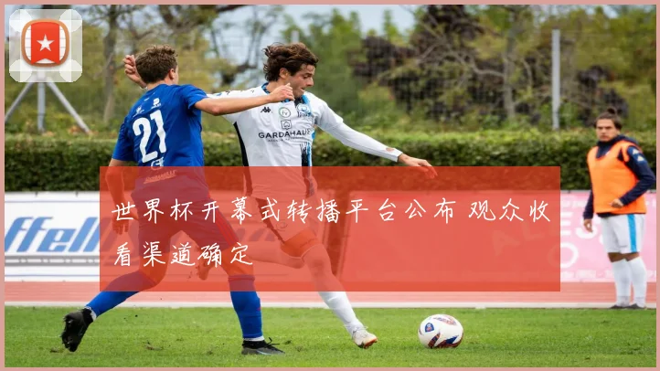 世界杯开幕式转播平台公布 观众收看渠道确定