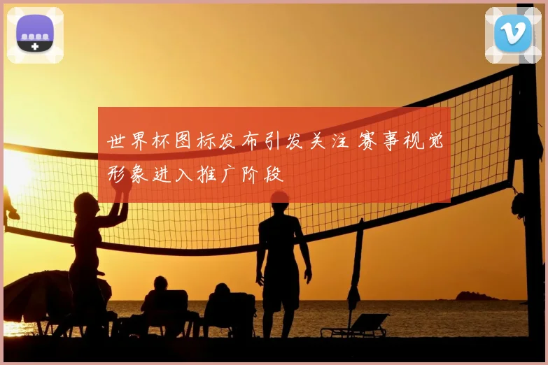世界杯图标发布引发关注 赛事视觉形象进入推广阶段